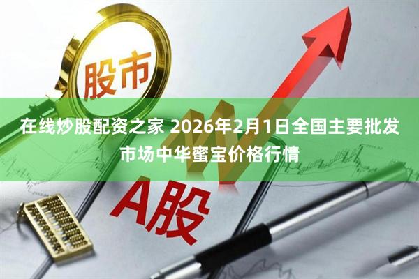 在线炒股配资之家 2026年2月1日全国主要批发市场中华蜜宝价格行情