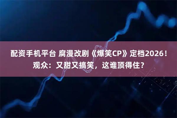配资手机平台 腐漫改剧《爆笑CP》定档2026！观众：又甜又搞笑，这谁顶得住？