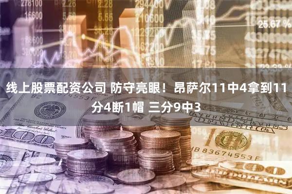 线上股票配资公司 防守亮眼！昂萨尔11中4拿到11分4断1帽 三分9中3
