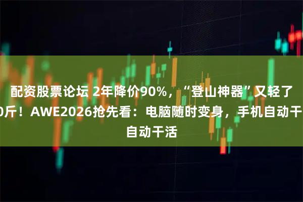 配资股票论坛 2年降价90%，“登山神器”又轻了10斤！AWE2026抢先看：电脑随时变身，手机自动干活