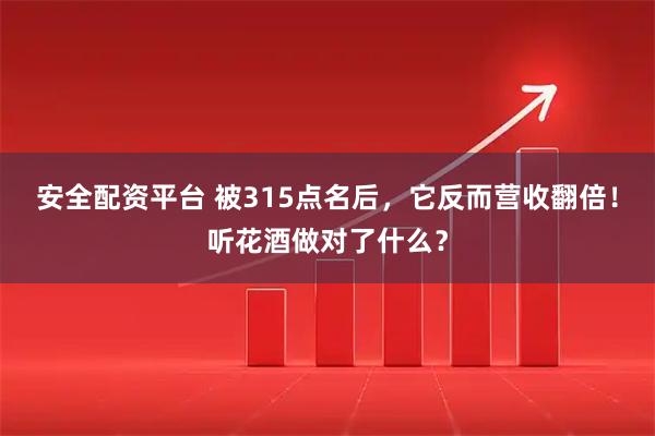 安全配资平台 被315点名后，它反而营收翻倍！听花酒做对了什么？