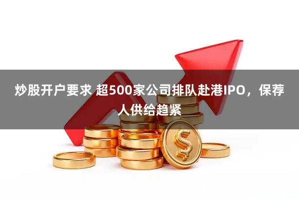 炒股开户要求 超500家公司排队赴港IPO，保荐人供给趋紧