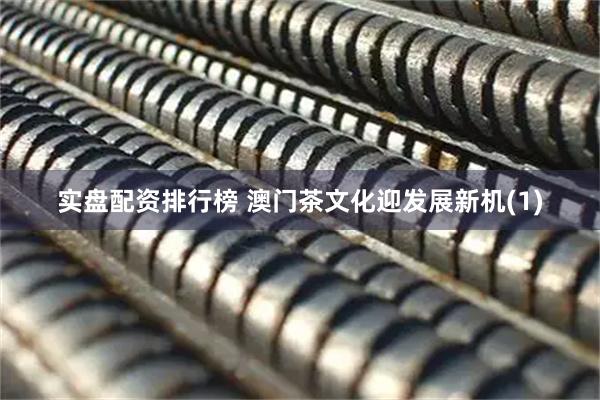实盘配资排行榜 澳门茶文化迎发展新机(1)