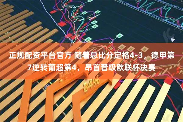 正规配资平台官方 随着总比分定格4-3，德甲第7逆转葡超第4，昂首晋级欧联杯决赛