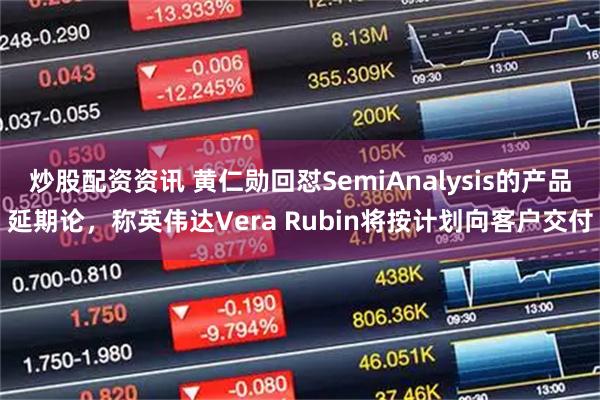 炒股配资资讯 黄仁勋回怼SemiAnalysis的产品延期论，称英伟达Vera Rubin将按计划向客户交付