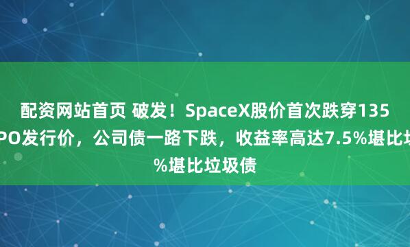 配资网站首页 破发！SpaceX股价首次跌穿135美元IPO发行价，公司债一路下跌，收益率高达7.5%堪比垃圾债