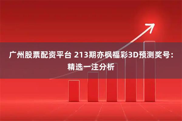 广州股票配资平台 213期亦枫福彩3D预测奖号：精选一注分析