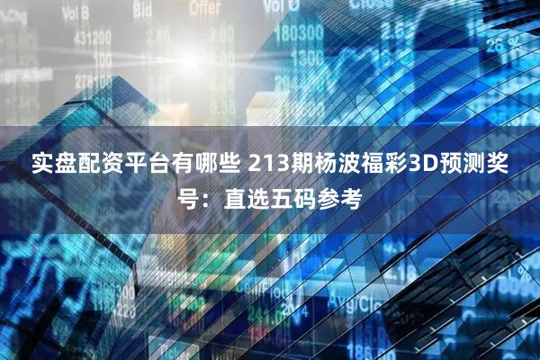 实盘配资平台有哪些 213期杨波福彩3D预测奖号：直选五码参考